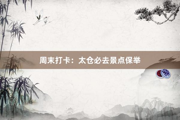 周末打卡：太仓必去景点保举
