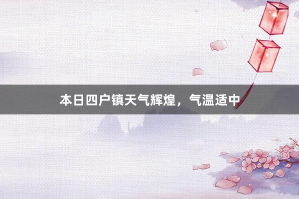 本日四户镇天气辉煌，气温适中