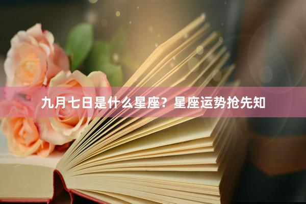 九月七日是什么星座？星座运势抢先知