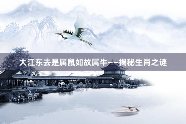 大江东去是属鼠如故属牛——揭秘生肖之谜
